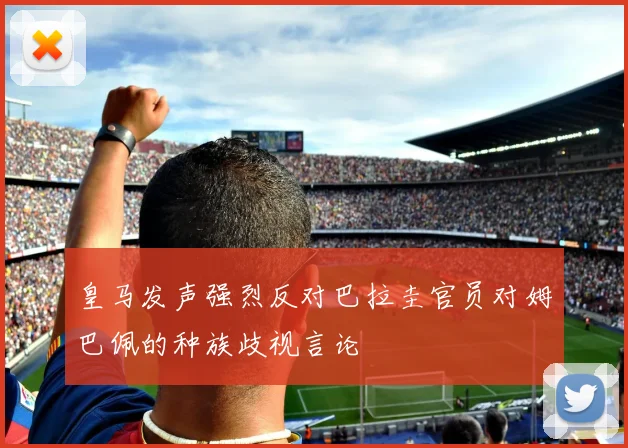 皇马发声强烈反对巴拉圭官员对姆巴佩的种族歧视言论