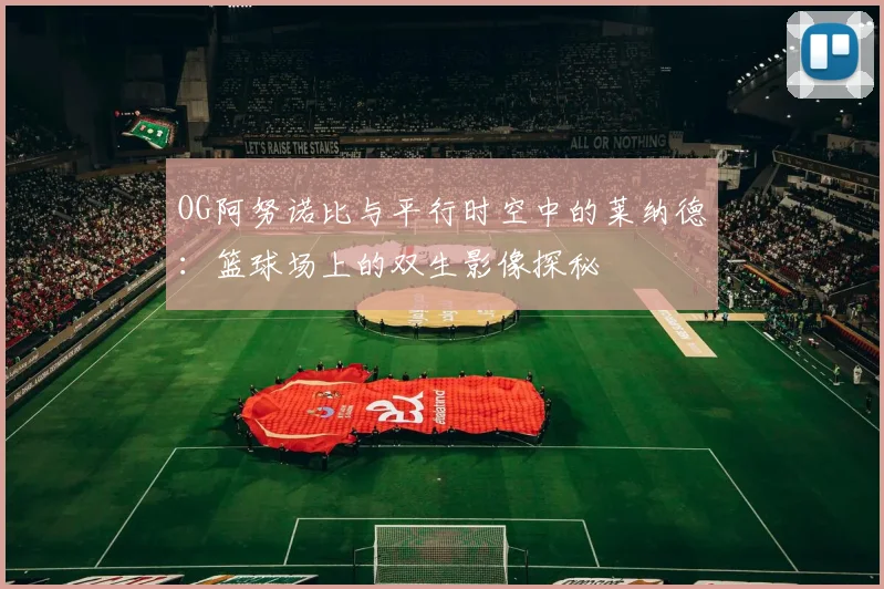 OG阿努诺比与平行时空中的莱纳德：篮球场上的双生影像探秘