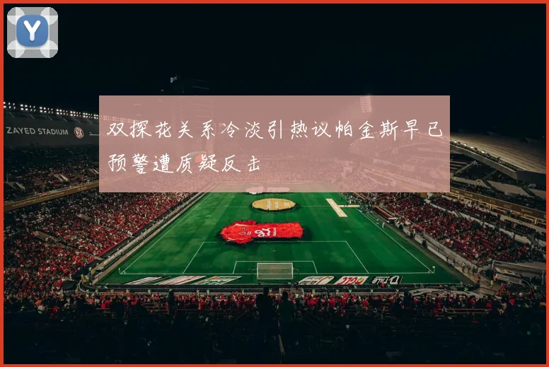 双探花关系冷淡引热议帕金斯早已预警遭质疑反击