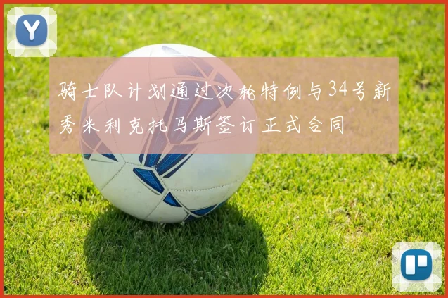骑士队计划通过次轮特例与34号新秀米利克托马斯签订正式合同