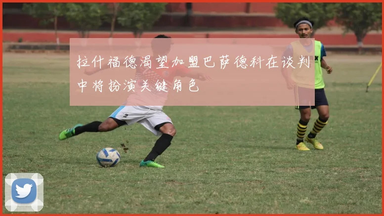 拉什福德渴望加盟巴萨德科在谈判中将扮演关键角色