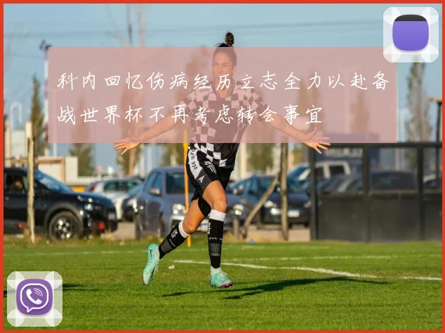 科内回忆伤病经历立志全力以赴备战世界杯不再考虑转会事宜