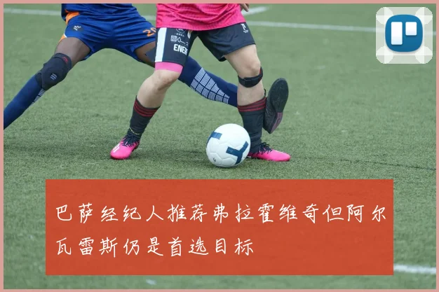 巴萨经纪人推荐弗拉霍维奇但阿尔瓦雷斯仍是首选目标